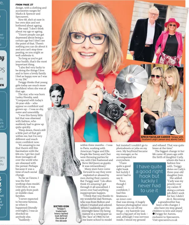  ??  ?? SIXTIES ICON Twiggy’s trademark heavy-lashed look defined the style of the decade SPECS-TACULAR CAREER Twiggy with husband Leigh Lawson and, above, Carly