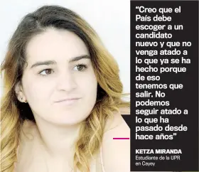  ??  ?? “Creo que el País debe escoger a un candidato nuevo y que no venga atado a lo que ya se ha hecho porque de eso tenemos que salir. No podemos seguir atado a lo que ha pasado desde hace años”KETZA MIRANDA Estudiante de la UPR en Cayey