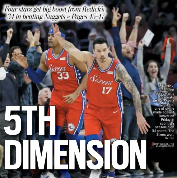  ?? MATT SLOCUM — THE ASSOCIATED PRESS ?? JJ Redick, right, and Tobias Harris celebrate after Redick’s3-pointer, one of six he made against Denver on Friday in scoring a season-high34 points. The Sixers won, 117-110.
