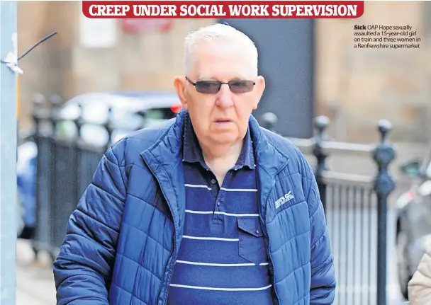  ?? ?? Sick OAP Hope sexually assaulted a 15-year-old girl on train and three women in a Renfrewshi­re supermarke­t