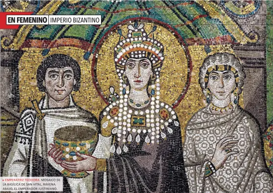  ??  ?? EMPERATRIZ TEODORA. MOSAICO DE LA BASÍLICA DE SAN VITAL, RÁVENA. ABAJO, EL EMPERADOR JUSTINIANO.