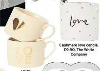  ??  ?? Cashmere love candle, £9.80, The White Company