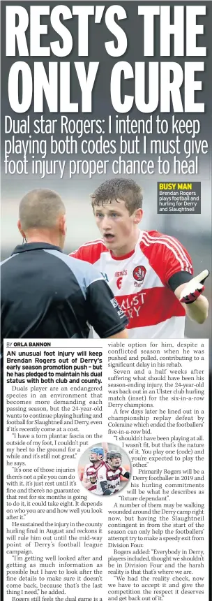  ?? ?? BUSY MAN Brendan Rogers plays football and hurling for Derry and Slaughtnei­l