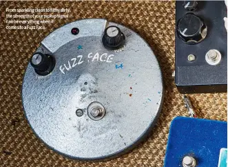  ??  ?? From sparkling clean to filthy dirty, the strength of your pickup signal can be everything when it comes to a Fuzz Face