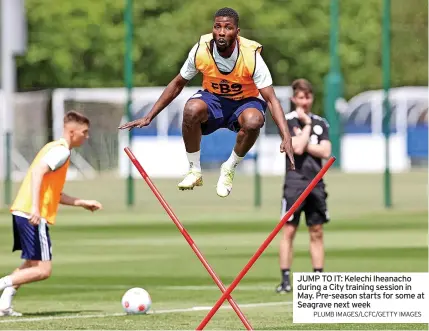  ?? PLUMB IMAGES/LCFC/GETTY IMAGES ?? JUMP TO IT: Kelechi Iheanacho during a City training session in May. Pre-season starts for some at Seagrave next week