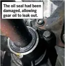  ??  ?? The oil seal had been damaged, allowing gear oil to leak out.