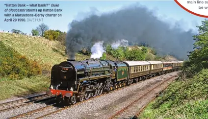  ?? DAVE HUNT ?? “Hatton Bank – what bank?” Duke of Gloucester storms up Hatton Bank with a Marylebone-Derby charter on April 29 1990.