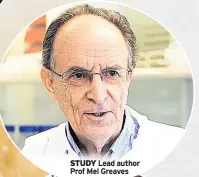  ??  ?? STUDY Lead author Prof Mel Greaves