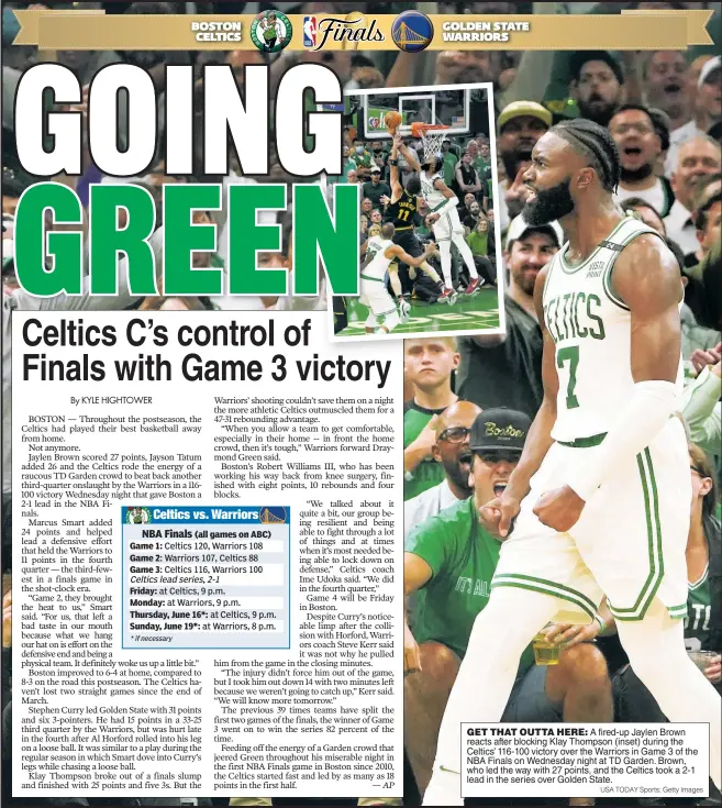  ?? USA TODAY Sports; Getty Images ?? GET THAT OUTTA HERE: A fired-up Jaylen Brown reacts after blocking Klay Thompson (inset) during the Celtics’ 116-100 victory over the Warriors in Game 3 of the NBA Finals on Wednesday night at TD Garden. Brown, who led the way with 27 points, and the Celtics took a 2-1 lead in the series over Golden State.