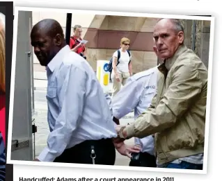  ??  ?? Handcuffed: Adams after a court appearance in 2011