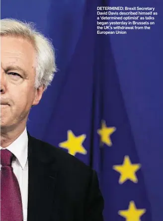  ??  ?? DETERMINED: Brexit Secretary David Davis described himself as a ‘determined optimist’ as talks began yesterday in Brussels on the UK’s withdrawal from the European Union