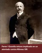  ??  ?? Ferrer i Guardia estuvo implicado en un atentado contra Alfonso XIII.