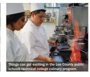 ??  ?? Things can get exciting in the Lee County public schools technical college culinary program.