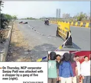  ?? BACHCHAN KUMAR ?? On Thursday, NCP corporator Sanjay Patil was attacked with a chopper by a gang of five men (right).