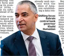  ?? ?? Shifting focus: Bahrain central bank governor Khalid Humaidan