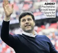  ??  ?? ADIOS? Pochettino could leave Spurs for Madrid