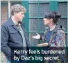  ??  ?? Kerry feels burdened by Daz’s big secret