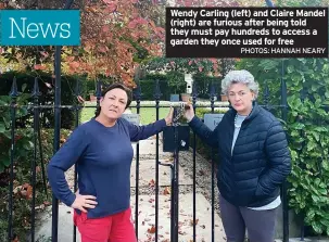  ?? PHOTOS: HANNAH NEARY ?? Wendy Carling (left) and Claire Mandel (right) are furious after being told they must pay hundreds to access a garden they once used for free