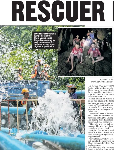  ??  ?? SPRING ’EM: Water is pumped out of the Tham Luang caves Thursday as crews try to clear a way out for the boys soccer team (right) trapped inside.