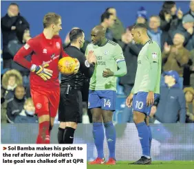  ??  ?? > Sol Bamba makes his point to the ref after Junior Hoilett’s late goal was chalked off at QPR Bristol City 2-1 Cardiff City - November 4, 2017