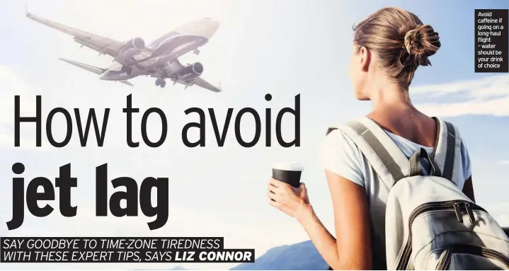 ??  ?? Avoid caffeine if going on a long-haul flight – water should be your drink of choice