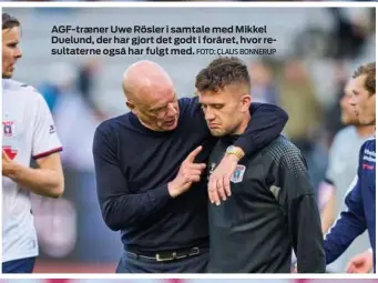  ?? FOTO: CLAUS BONNERUP ?? AGF- træner Uwe Rösler i samtale med Mikkel Duelund, der har gjort det godt i foråret, hvor resultater­ne også har fulgt med.