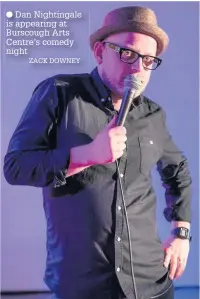  ?? Dan Nightingal­e is appearing at Burscough Arts Centre’s comedy night
ZACK DOWNEY ??