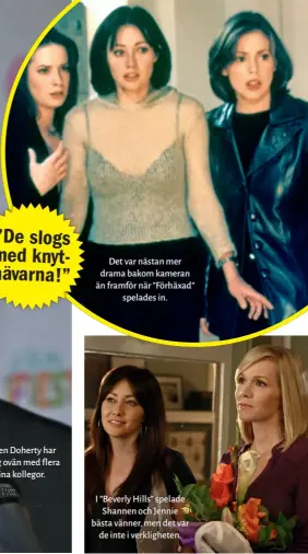  ??  ?? Det var nästan mer drama bakom kameran än framför när ” Förhäxad” spelades in. I ” Beverly Hills” spelade Shannen och Jennie bästa vänner, men det var de inte i verklighet­en.