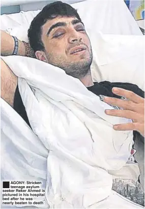  ??  ?? AGONY: Stricken teenage asylum seeker Reker Ahmed is pictured in his hospital bed after he was nearly beaten to death