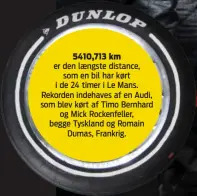  ??  ?? 5410,713 km
er den laengste distance, som en bil har kørt i de 24 timer i Le Mans. Rekorden indehaves af en Audi, som blev kørt af Timo Bernhard og Mick Rockenfell­er, begge Tyskland og Romain Dumas, Frankrig.