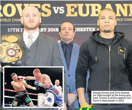  ??  ?? George Groves and Chris Eubank Jnr fight tonight at the Arena and, inset, Groves in action against Carl Froch in Manchester in 2013