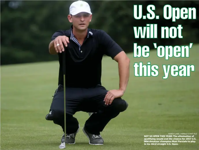  ?? nancy lane / Herald staFF FIle ?? NOT SO OPEN THIS YEAR: The eliminatio­n of qualifying would end the chance for 2017 U.S. Mid-Amateur champion Matt Parziale to play in his third straight U.S. Open.