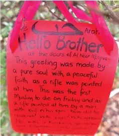  ?? — AFP photos ?? Photo shows a ‘Hello Brother’ message left in a tree outside the Al Noor mosque in Christchur­ch.