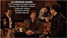  ?? ?? AN AWKWARD MANOR: (L-R) Georgina Campbell, Graham Dickson, Tom Stourton, Antonia Clarke and Joshua McGuire in All My
Friends Hate Me