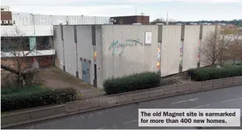  ?? ?? The old Magnet site is earmarked for more than 400 new homes.