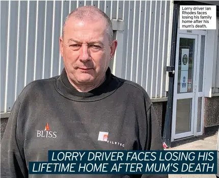  ??  ?? Lorry driver Ian Rhodes faces losing his family home after his mum’s death.