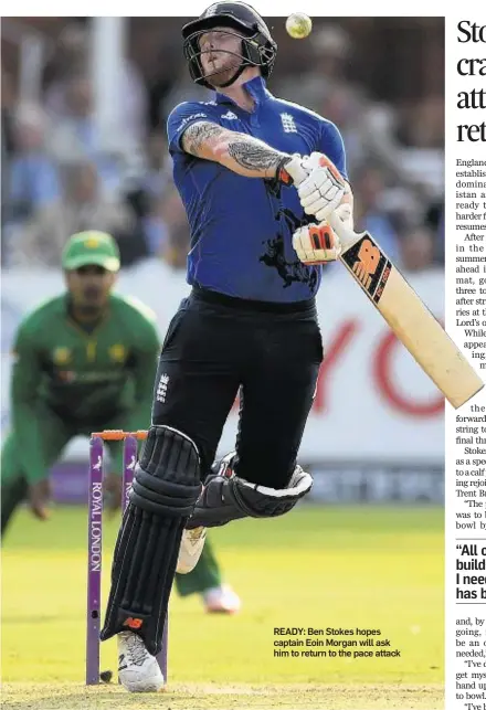  ??  ?? READY: Ben Stokes hopes captain Eoin Morgan will ask him to return to the pace attack