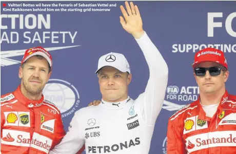  ??  ?? Valtteri Bottas wil have the Ferraris of Sebastian Vettel and Kimi Raikkonen behind him on the starting grid tomorrow