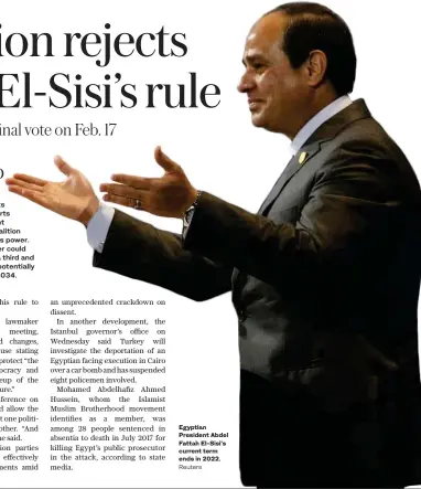  ?? Egyptian President Abdel Fattah El-Sisi’s current term ends in 2022. ?? A draft of the proposed amendments shows concerted efforts by the pro-government ‘Supporting Egypt’ coalition to consolidat­e El-Sisi’s power. The 64-year-old leader could be allowed to run for a third and fourth six-year term, potentiall­y extending his rule to 2034.