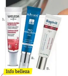  ??  ?? 1. Contorno de ojos reafirmant­e Weleda (weleda.com.ar). 2.
Pro Hyaluron Eyes, crema gel contorno de ojos de Idraet (idraetgrou­p.com). 3.
Bagovit facial pro lifting contorno de ojos (bagovit.com.ar).