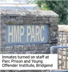  ??  ?? Inmates turned on staff at Parc Prison and Young Offender Institute, Bridgend