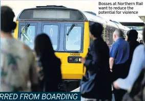  ??  ?? Bosses at Northern Rail want to reduce the potential for violence