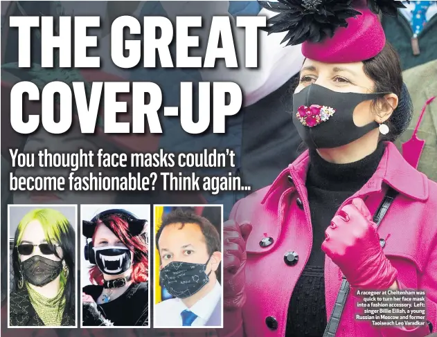  ??  ?? A racegoer at Cheltenham was
quick to turn her face mask into a fashion accessory. Left:
singer Billie Eilish, a young Russian in Moscow and former
Taoiseach Leo Varadkar