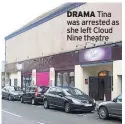  ??  ?? DRAMA Tina was arrested as she left Cloud Nine theatre