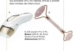  ??  ?? 1.
1. Silk-expert Pro 5 IPL, Braun (499 €). 2. Rose Quartz Facial Roller, Omorovicza (60 €). 2.