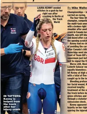  ??  ?? IN TATTERS: Kenny is helped from the track after her heavy crash
LAURA KENNY needed stitches in a gash by her right eye after crashing in Berlin at the Track World