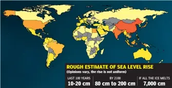  ??  ?? ROUGH ESTIMATE OF SEA LEVEL RISE (Opinions vary, the rise is not uniform) LAST 100 YEARS BY 2100 IF ALL THE ICE MELTS 10-20 cm 80 cm to 200 cm 7,000 cm