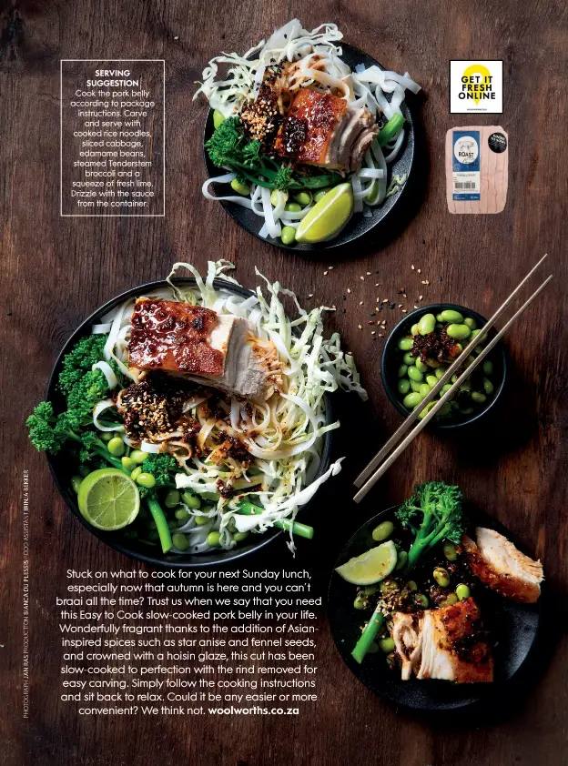  ??  ?? SERVING SUGGESTION
Cook the pork belly according to package instructio­ns. Carve
and serve with cooked rice noodles, sliced cabbage, edamame beans, steamed Tenderstem
broccoli and a squeeze of fresh lime. Drizzle with the sauce
from the container.