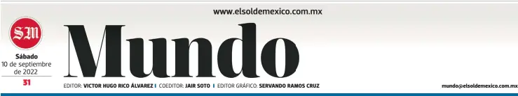  ?? EDITOR: COEDITOR: EDITOR GRÁFICO: ?? Sábado
10 de septiembre de 2022
VICTOR HUGO RICO ÁLVAREZ
JAIR SOTO
SERVANDO RAMOS CRUZ mundo@elsoldemex­ico.com.mx