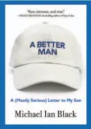  ?? By Michael Ian Black (Algonquin Books; 304 pages; $24.95) ?? “A Better Man: A (Mostly Serious) Letter to My Son”